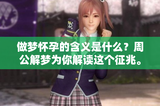 做梦怀孕的含义是什么？周公解梦为你解读这个征兆。