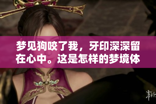 梦见狗咬了我，牙印深深留在心中。这是怎样的梦境体验呢