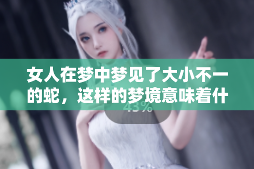 女人在梦中梦见了大小不一的蛇，这样的梦境意味着什么呢