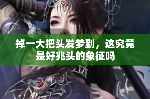 掉一大把头发梦到，这究竟是好兆头的象征吗