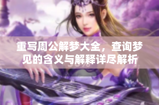 重写周公解梦大全，查询梦见的含义与解释详尽解析
