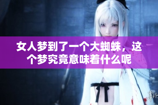 女人梦到了一个大蜘蛛，这个梦究竟意味着什么呢