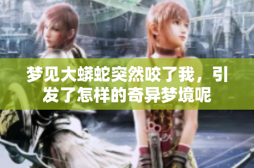 梦见大蟒蛇突然咬了我，引发了怎样的奇异梦境呢