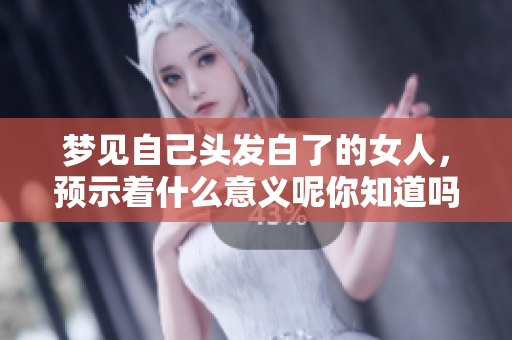 梦见自己头发白了的女人，预示着什么意义呢你知道吗