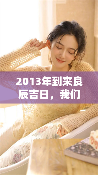 2013年到来良辰吉日，我们一起迎接新的美好时光