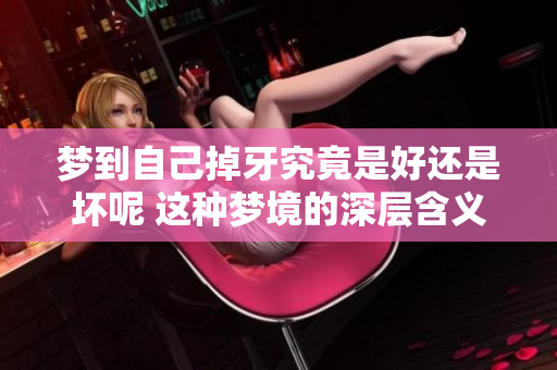 梦到自己掉牙究竟是好还是坏呢 这种梦境的深层含义是什么