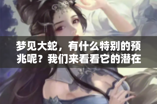 梦见大蛇，有什么特别的预兆呢？我们来看看它的潜在含义。