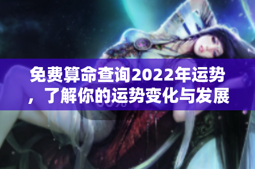 免费算命查询2022年运势，了解你的运势变化与发展方向