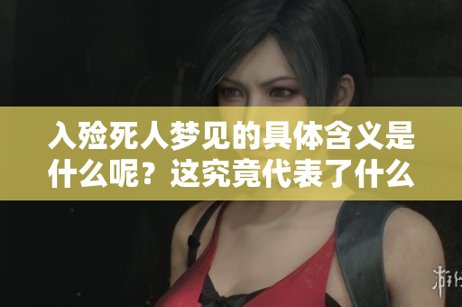 入殓死人梦见的具体含义是什么呢？这究竟代表了什么样的兆头呢？