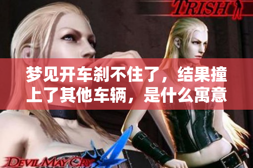 梦见开车刹不住了，结果撞上了其他车辆，是什么寓意呢？