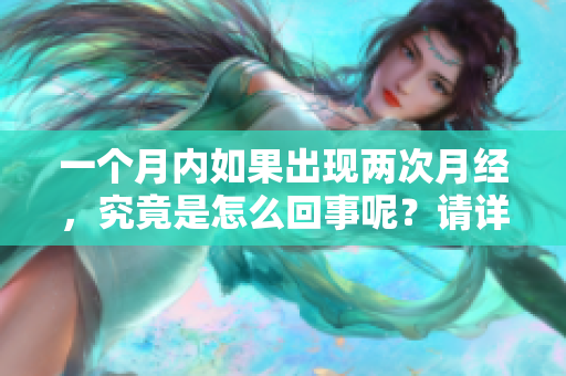 一个月内如果出现两次月经，究竟是怎么回事呢？请详细了解一下这个情况。