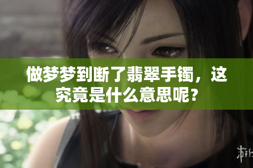做梦梦到断了翡翠手镯，这究竟是什么意思呢？