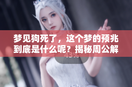 梦见狗死了，这个梦的预兆到底是什么呢？揭秘周公解梦的深层含义。