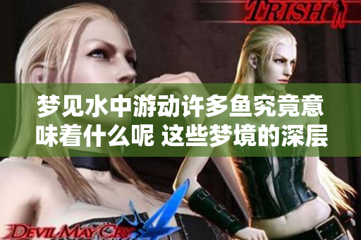 梦见水中游动许多鱼究竟意味着什么呢 这些梦境的深层含义你知道吗