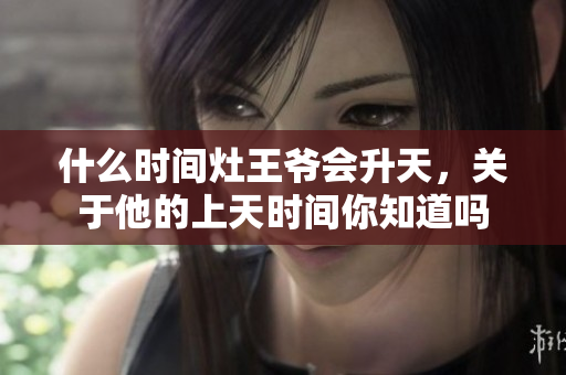 什么时间灶王爷会升天，关于他的上天时间你知道吗