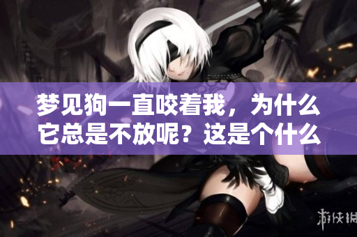 梦见狗一直咬着我，为什么它总是不放呢？这是个什么样的梦境？