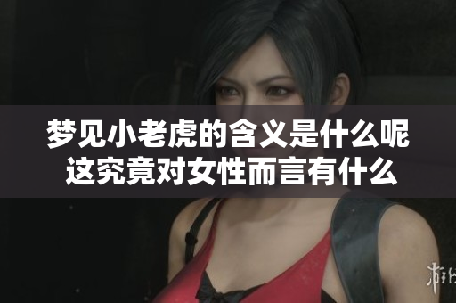 梦见小老虎的含义是什么呢 这究竟对女性而言有什么样的预兆呢