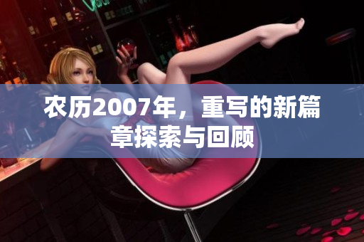 农历2007年，重写的新篇章探索与回顾