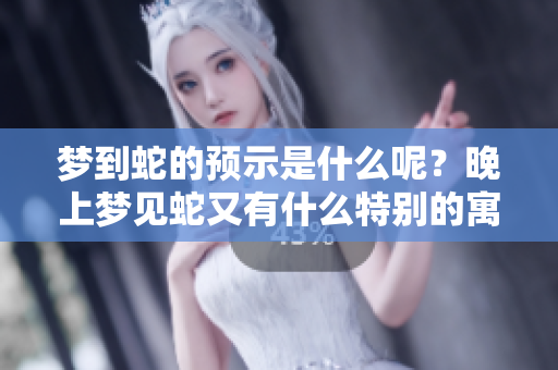 梦到蛇的预示是什么呢？晚上梦见蛇又有什么特别的寓意呢