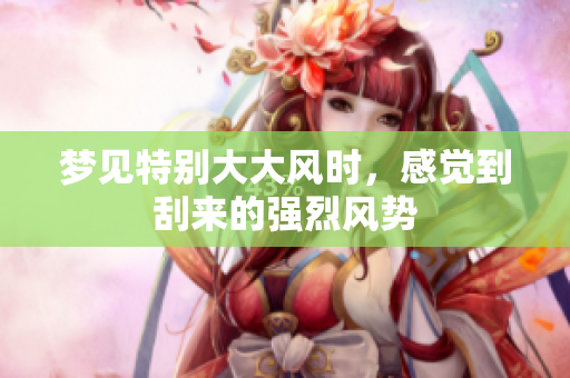 梦见特别大大风时，感觉到刮来的强烈风势