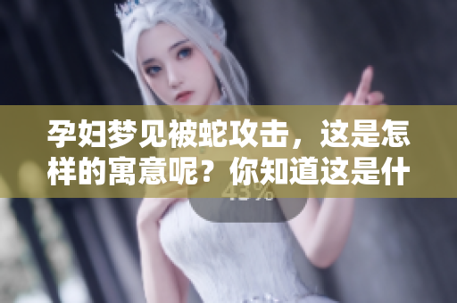 孕妇梦见被蛇攻击，这是怎样的寓意呢？你知道这是什么意思吗？