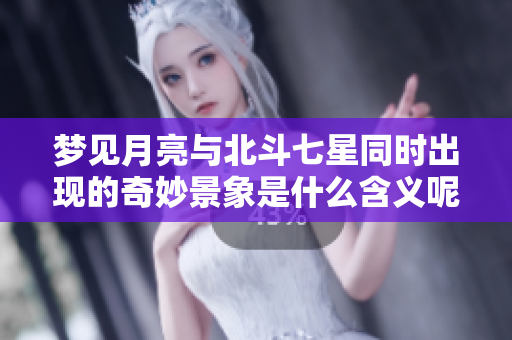 梦见月亮与北斗七星同时出现的奇妙景象是什么含义呢