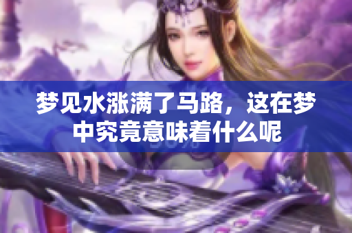 梦见水涨满了马路，这在梦中究竟意味着什么呢