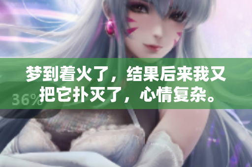 梦到着火了，结果后来我又把它扑灭了，心情复杂。