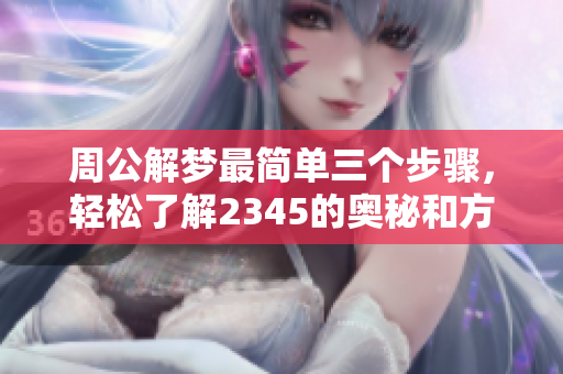 周公解梦最简单三个步骤，轻松了解2345的奥秘和方法