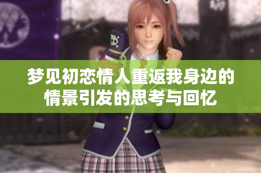 梦见初恋情人重返我身边的情景引发的思考与回忆
