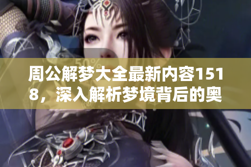 周公解梦大全最新内容1518，深入解析梦境背后的奥秘与象征。