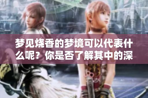 梦见烧香的梦境可以代表什么呢？你是否了解其中的深意呢？