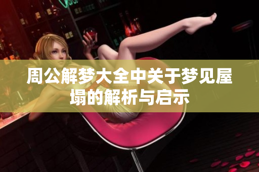 周公解梦大全中关于梦见屋塌的解析与启示