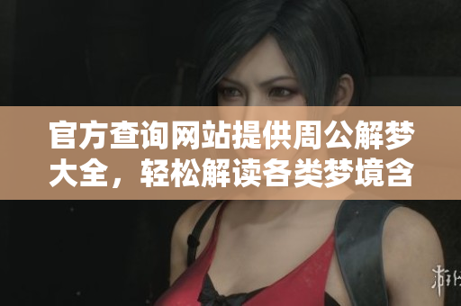 官方查询网站提供周公解梦大全，轻松解读各类梦境含义