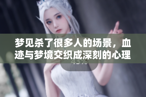 梦见杀了很多人的场景，血迹与梦境交织成深刻的心理体验