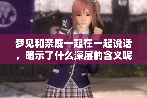 梦见和亲戚一起在一起说话，暗示了什么深层的含义呢