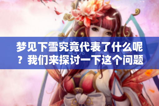 梦见下雪究竟代表了什么呢？我们来探讨一下这个问题吧
