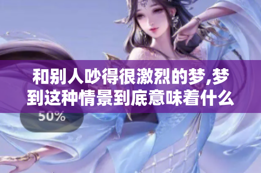 和别人吵得很激烈的梦,梦到这种情景到底意味着什么呢