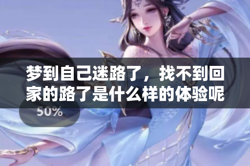 梦到自己迷路了，找不到回家的路了是什么样的体验呢