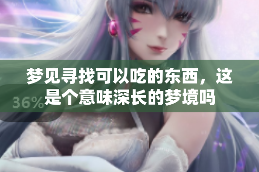 梦见寻找可以吃的东西，这是个意味深长的梦境吗