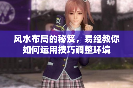 风水布局的秘笈，易经教你如何运用技巧调整环境