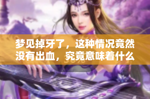 梦见掉牙了，这种情况竟然没有出血，究竟意味着什么呢