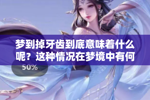 梦到掉牙齿到底意味着什么呢？这种情况在梦境中有何特别含义？