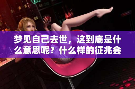 梦见自己去世，这到底是什么意思呢？什么样的征兆会引发这样的梦境？