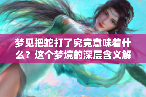 梦见把蛇打了究竟意味着什么？这个梦境的深层含义解析。