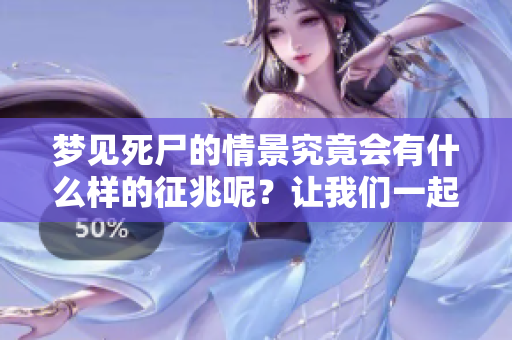 梦见死尸的情景究竟会有什么样的征兆呢？让我们一起来探索一下吧。