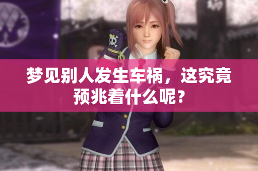 梦见别人发生车祸，这究竟预兆着什么呢？