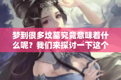 梦到很多坟墓究竟意味着什么呢？我们来探讨一下这个话题。