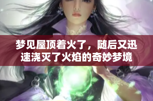 梦见屋顶着火了，随后又迅速浇灭了火焰的奇妙梦境