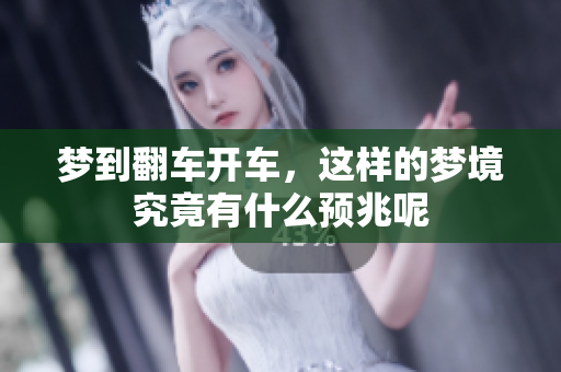 梦到翻车开车，这样的梦境究竟有什么预兆呢